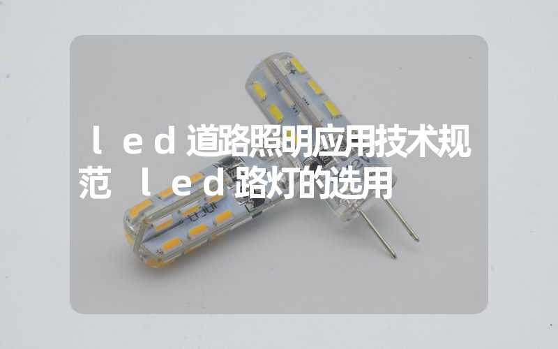 led道路照明应用技术规范 led路灯的选用